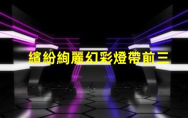 繽紛絢麗幻彩燈帶前三顆燈珠炫彩亮相