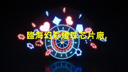 臨海幻彩燈珠芯片廠,打造璀璨夜景,點亮城市之光