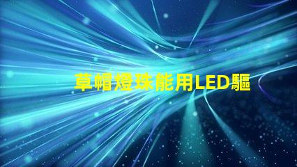 草帽燈珠能用LED驅動