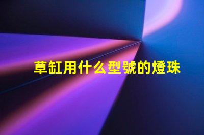 草缸用什么型號的燈珠