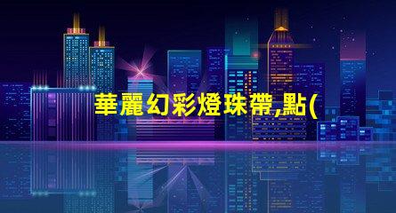 華麗幻彩燈珠帶,點(diǎn)亮您的生活