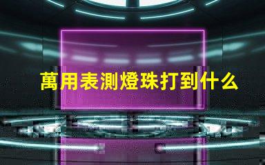萬用表測燈珠打到什么檔