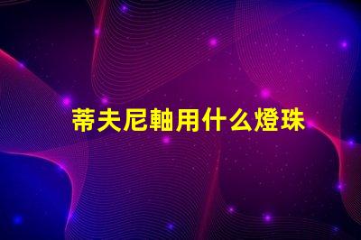 蒂夫尼軸用什么燈珠