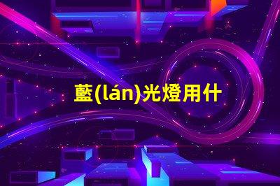 藍(lán)光燈用什么燈珠好看耐用