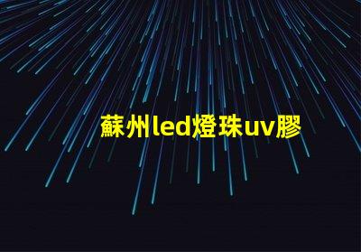 蘇州led燈珠uv膠水