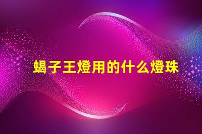 蝎子王燈用的什么燈珠