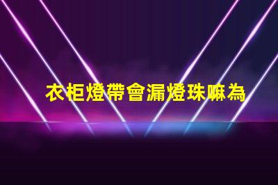 衣柜燈帶會漏燈珠嘛為什么