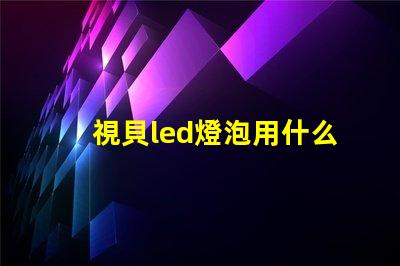 視貝led燈泡用什么燈珠