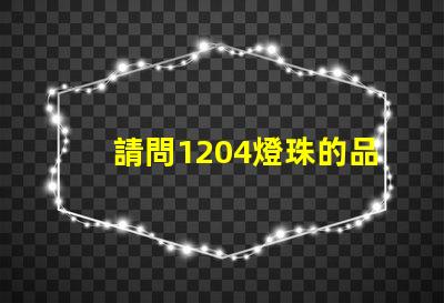 請問1204燈珠的品牌該怎么選擇？