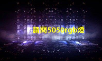 請問5050rgb燈珠參數誰了解？性能怎么樣？