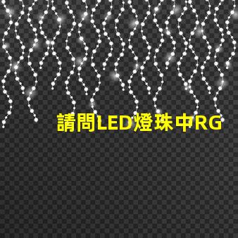 請問LED燈珠中RGBW是什么意思？那個廠家的四合一RGBW燈珠質量好？
