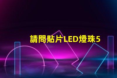 請問貼片LED燈珠5050RGB那一家質量可靠？5050的具體參數？