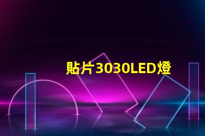 貼片3030LED燈珠哪個廠家質量好3030的主要技術參數是什么