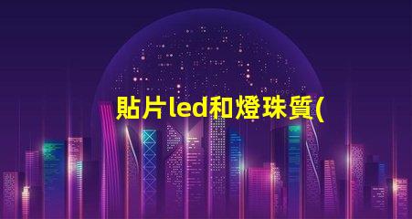 貼片led和燈珠質(zhì)量好壞
