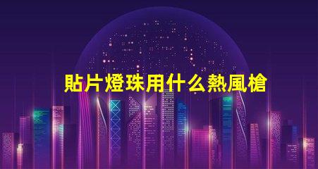 貼片燈珠用什么熱風槍好