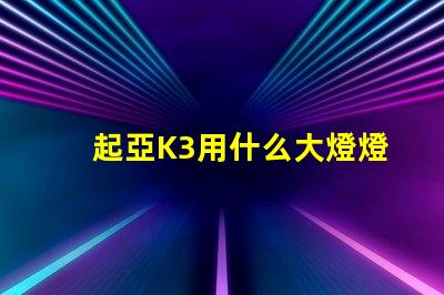 起亞K3用什么大燈燈珠