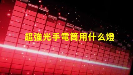 超強光手電筒用什么燈珠