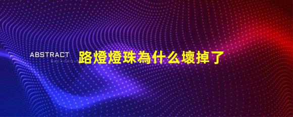 路燈燈珠為什么壞掉了