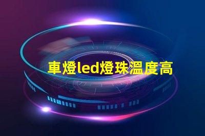 車燈led燈珠溫度高嗎