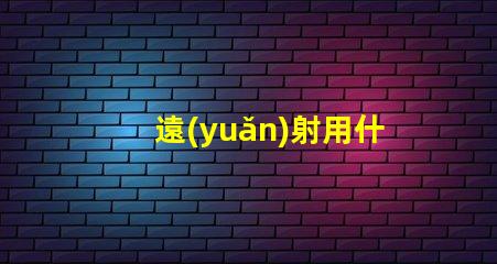 遠(yuǎn)射用什么燈珠好