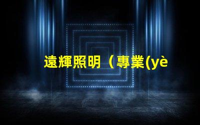 遠輝照明（專業(yè)照明解決方案）