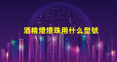 酒精燈燈珠用什么型號