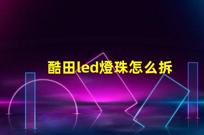 酷田led燈珠怎么拆