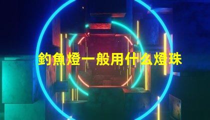 釣魚燈一般用什么燈珠