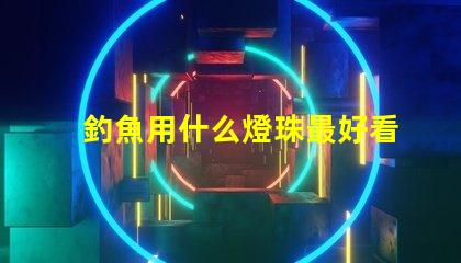 釣魚用什么燈珠最好看的