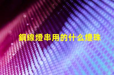 銅線燈串用的什么燈珠