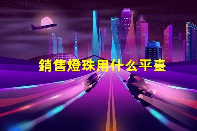 銷售燈珠用什么平臺