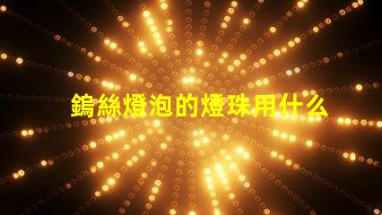 鎢絲燈泡的燈珠用什么材料