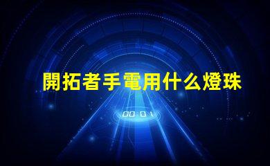 開拓者手電用什么燈珠