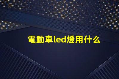 電動車led燈用什么燈珠
