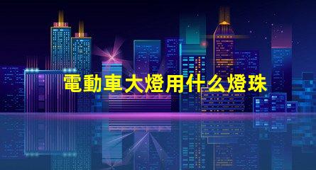 電動車大燈用什么燈珠