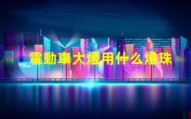 電動車大燈用什么燈珠最亮