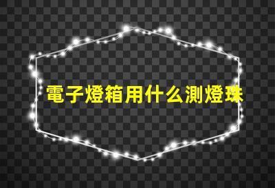 電子燈箱用什么測燈珠