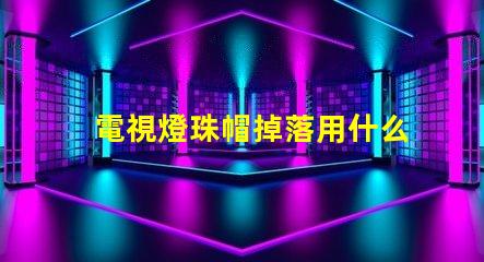 電視燈珠帽掉落用什么膠