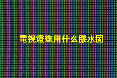 電視燈珠用什么膠水固定