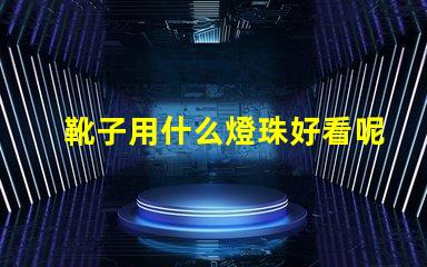 靴子用什么燈珠好看呢