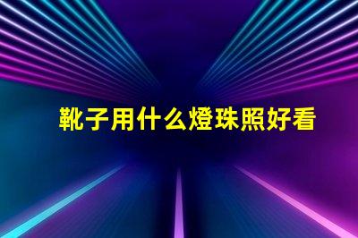 靴子用什么燈珠照好看