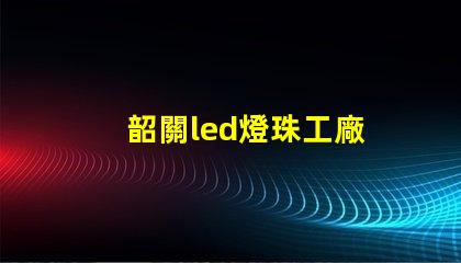 韶關led燈珠工廠