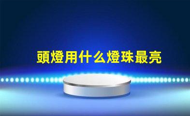 頭燈用什么燈珠最亮