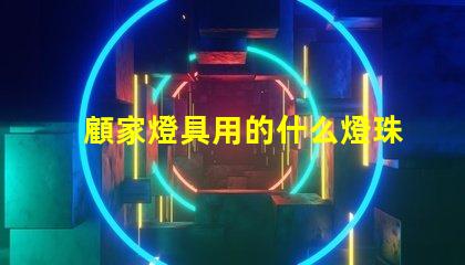 顧家燈具用的什么燈珠