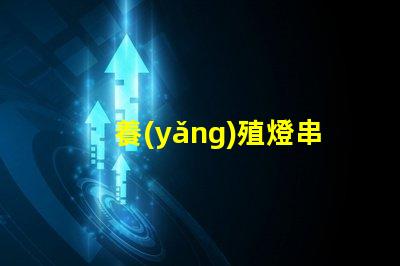 養(yǎng)殖燈串（如何選擇適合養(yǎng)殖的燈串）
