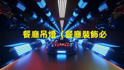 餐廳吊燈（餐廳裝飾必備品）