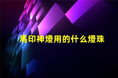 馬印神燈用的什么燈珠