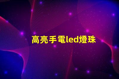 高亮手電led燈珠