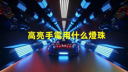 高亮手電用什么燈珠