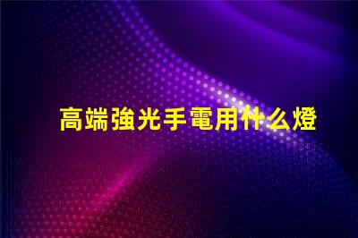 高端強光手電用什么燈珠
